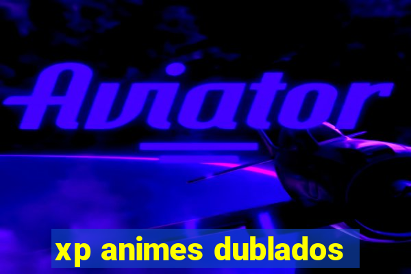 xp animes dublados